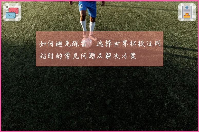 如何避免踩雷?选择世界杯投注网站时的常见问题及解决方案