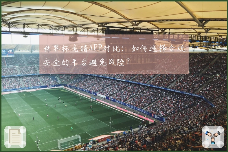 世界杯竞猜APP对比：如何选择合规安全的平台避免风险？