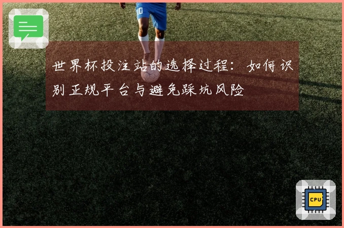 世界杯投注站的选择过程：如何识别正规平台与避免踩坑风险