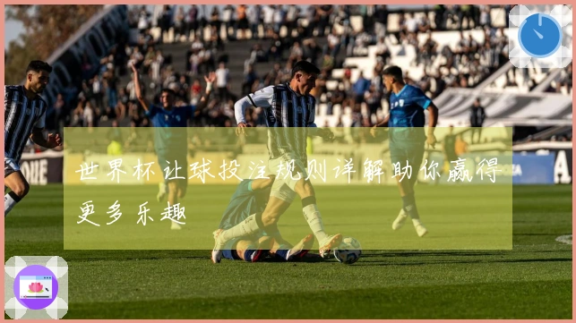 世界杯让球投注规则详解助你赢得更多乐趣