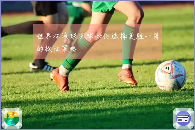 世界杯滚球买球如何选择更胜一筹的投注策略