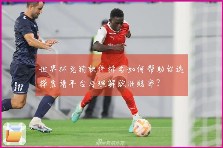 世界杯竞猜软件排名如何帮助你选择靠谱平台与理解欧洲赔率?