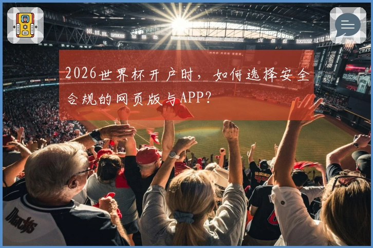 2026世界杯开户时，如何选择安全合规的网页版与APP？
