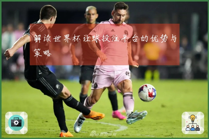 解读世界杯让球投注平台的优势与策略