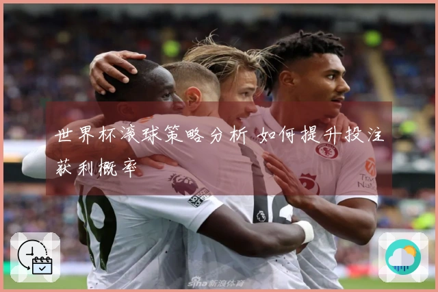 世界杯滚球策略分析 如何提升投注获利概率