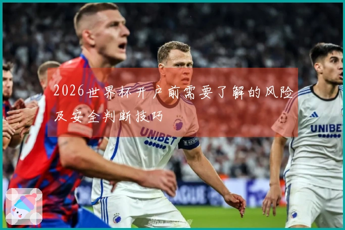 2026世界杯开户前需要了解的风险及安全判断技巧