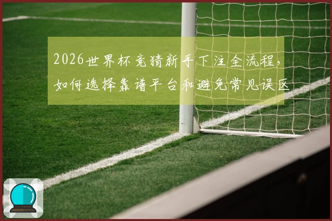2026世界杯竞猜新手下注全流程，如何选择靠谱平台和避免常见误区