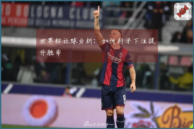 世界杯让球分析：如何科学下注提升胜率