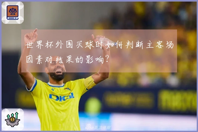 世界杯外围买球时如何判断主客场因素对结果的影响？