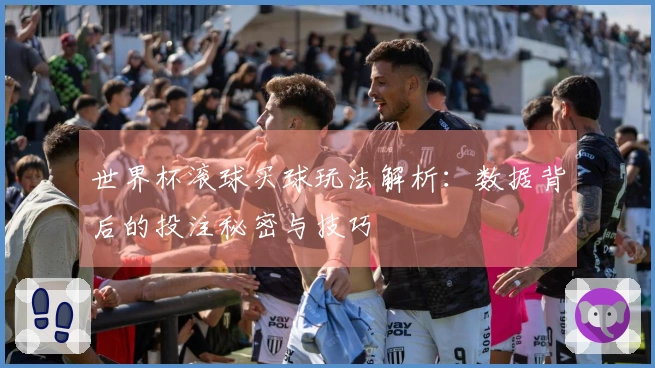 世界杯滚球买球玩法解析：数据背后的投注秘密与技巧