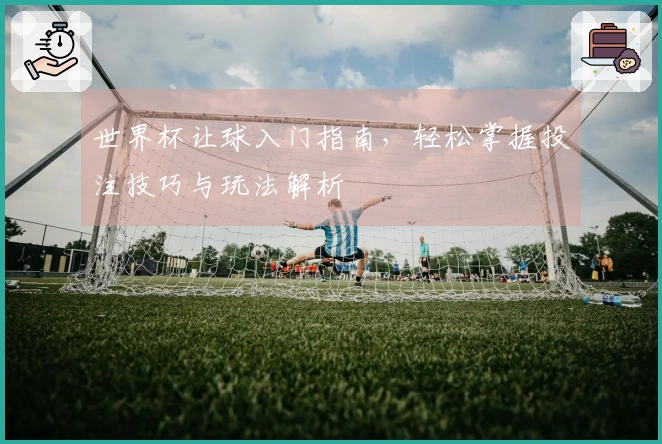 世界杯让球入门指南，轻松掌握投注技巧与玩法解析