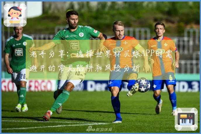老手分享：选择世界杯买球APP时需避开的常见陷阱和风险分析