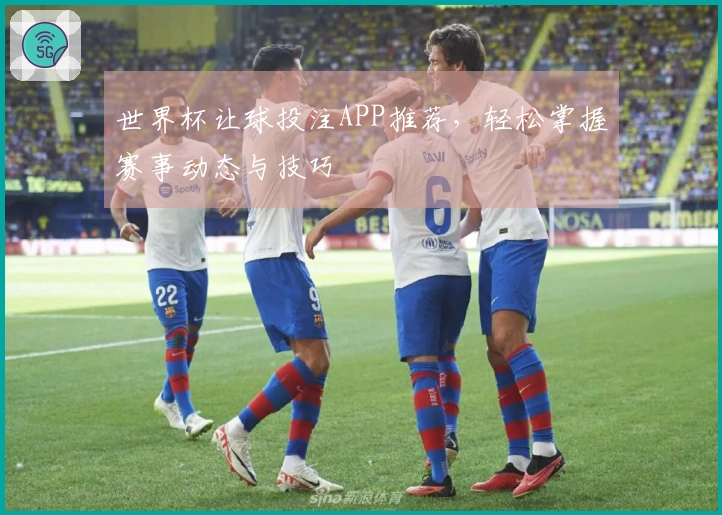 世界杯让球投注APP推荐，轻松掌握赛事动态与技巧