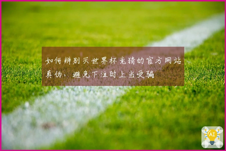 如何辨别买世界杯竞猜的官方网站真伪，避免下注时上当受骗