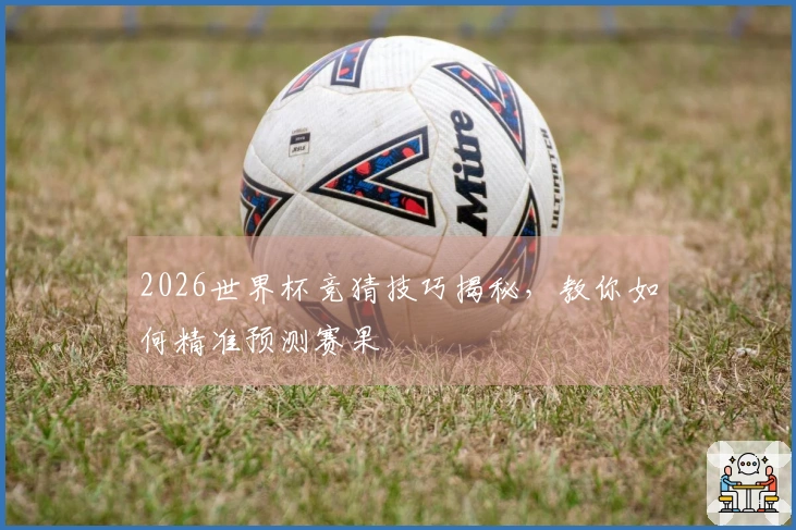 2026世界杯竞猜技巧揭秘，教你如何精准预测赛果