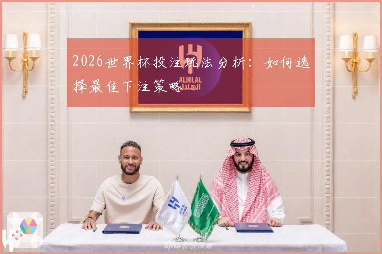 2026世界杯投注玩法分析:如何选择最佳下注策略