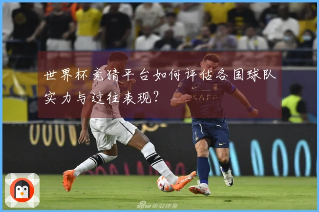 世界杯竞猜平台如何评估各国球队实力与过往表现？