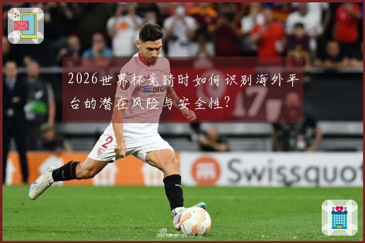 2026世界杯竞猜时如何识别海外平台的潜在风险与安全性？