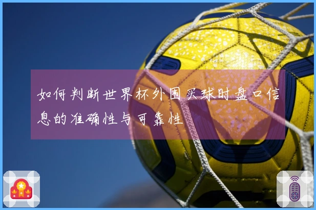 如何判断世界杯外围买球时盘口信息的准确性与可靠性