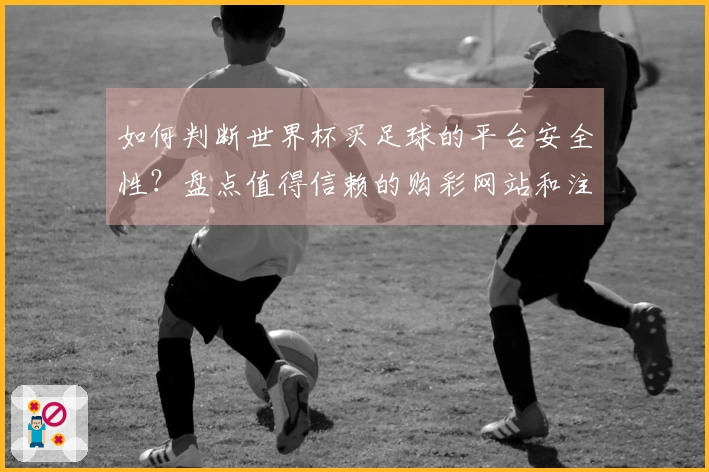 如何判断世界杯买足球的平台安全性？盘点值得信赖的购彩网站和注意事项