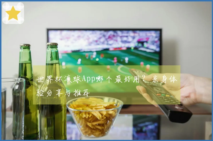 世界杯滚球App哪个最好用?亲身体验分享与推荐