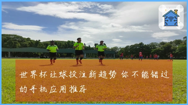 世界杯让球投注新趋势 你不能错过的手机应用推荐