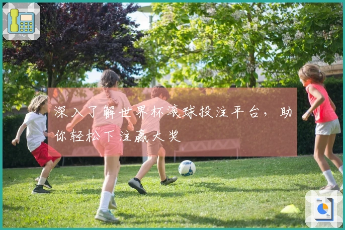 深入了解世界杯滚球投注平台，助你轻松下注赢大奖