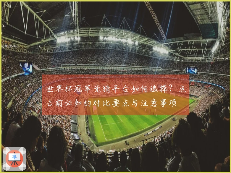 世界杯冠军竞猜平台如何选择？点击前必知的对比要点与注意事项
