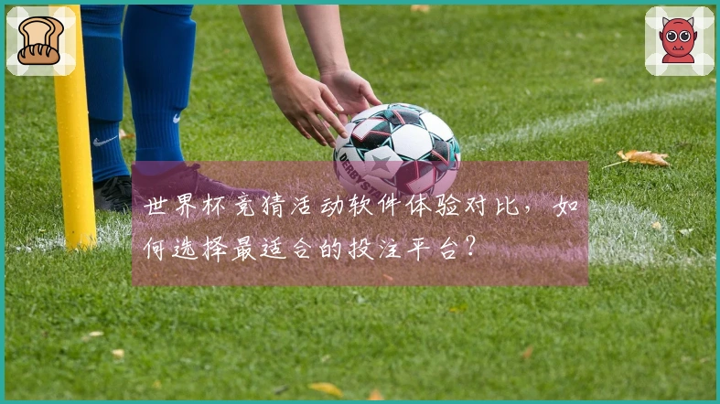 世界杯竞猜活动软件体验对比，如何选择最适合的投注平台？