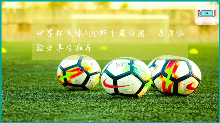 世界杯滚球App哪个最好用？亲身体验分享与推荐