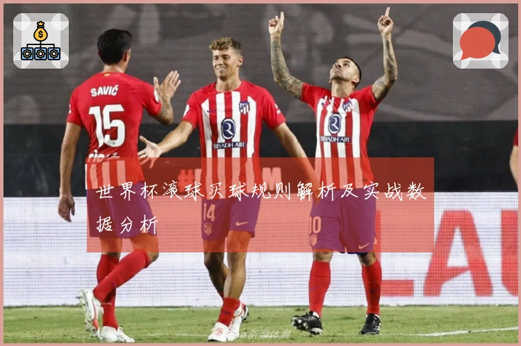 世界杯滚球买球规则解析及实战数据分析