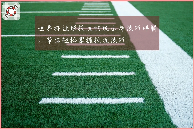 世界杯让球投注的玩法与技巧详解,带你轻松掌握投注技巧