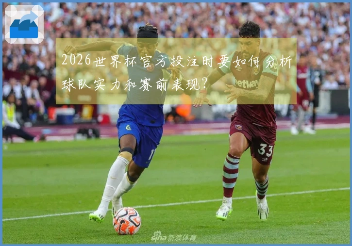 2026世界杯官方投注时要如何分析球队实力和赛前表现?