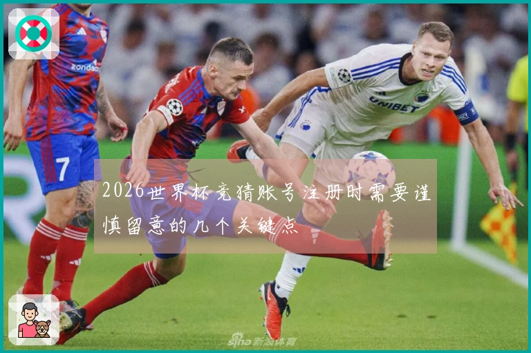 2026世界杯竞猜账号注册时需要谨慎留意的几个关键点