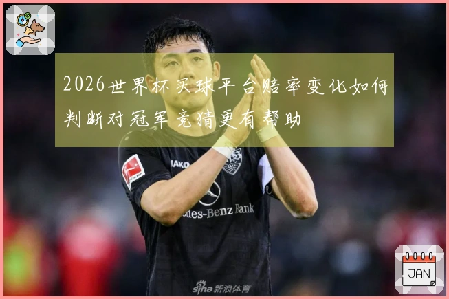 2026世界杯买球平台赔率变化如何判断对冠军竞猜更有帮助