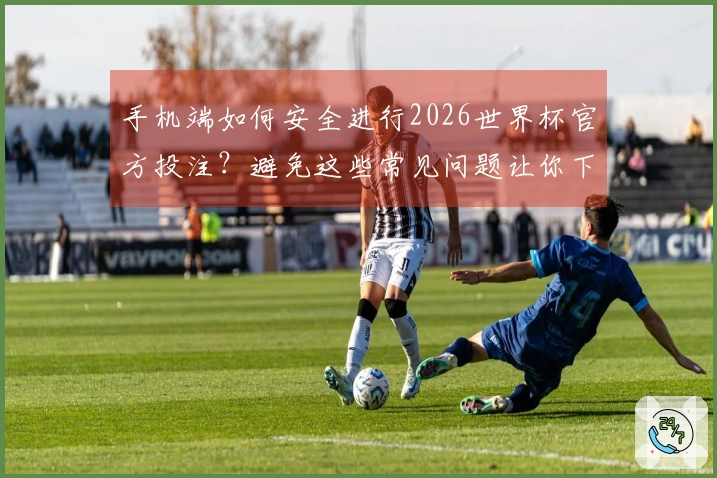手机端如何安全进行2026世界杯官方投注？避免这些常见问题让你下注无忧
