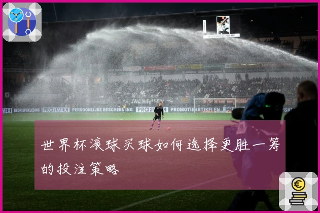 世界杯滚球买球如何选择更胜一筹的投注策略