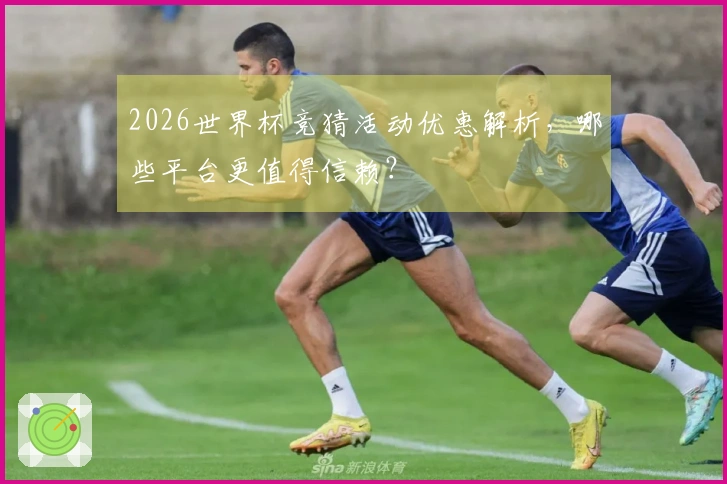2026世界杯竞猜活动优惠解析，哪些平台更值得信赖？