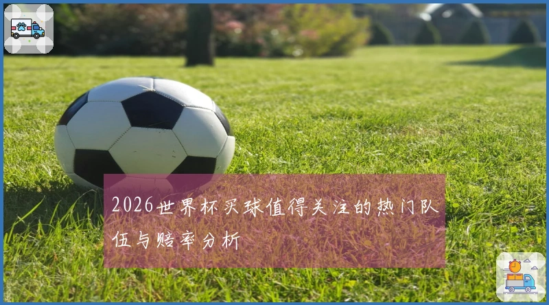 2026世界杯买球值得关注的热门队伍与赔率分析