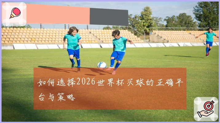 如何选择2026世界杯买球的正确平台与策略