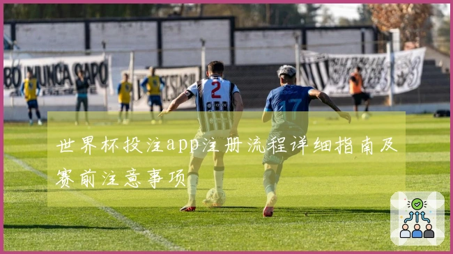 世界杯投注app注册流程详细指南及赛前注意事项