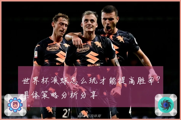世界杯滚球怎么玩才能提高胜率？具体策略分析分享
