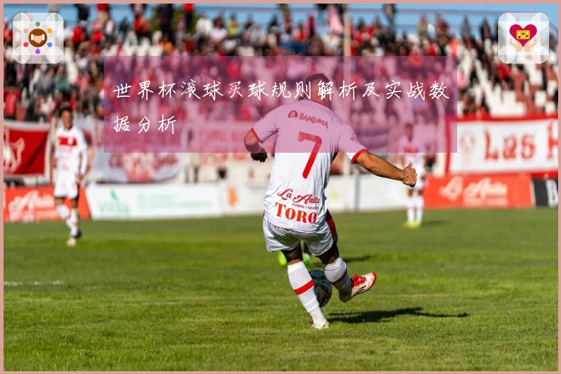 世界杯滚球买球规则解析及实战数据分析