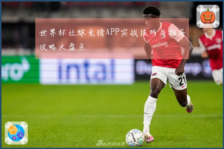 世界杯让球竞猜APP实战技巧与推荐攻略大盘点