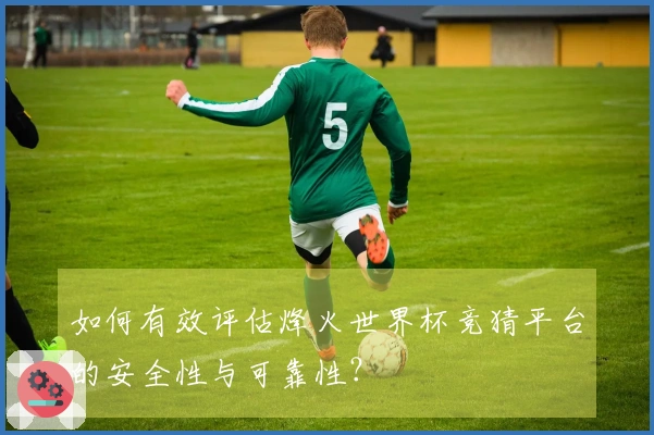 如何有效评估烽火世界杯竞猜平台的安全性与可靠性？