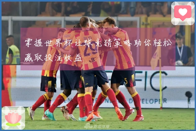 掌握世界杯让球竞猜策略助你轻松赢取投注收益