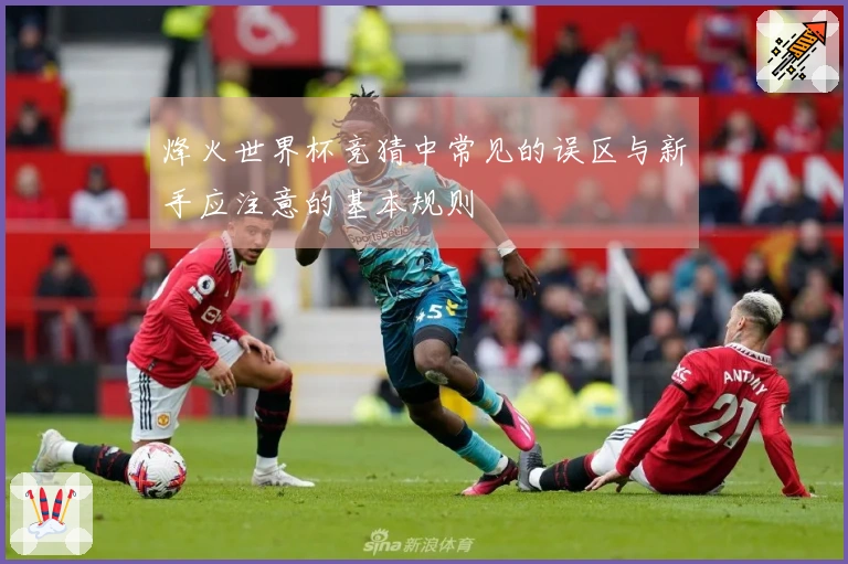 烽火世界杯竞猜中常见的误区与新手应注意的基本规则